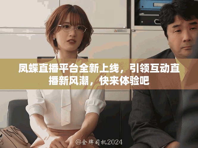 凤蝶直播平台全新上线，引领互动直播新风潮，快来体验吧