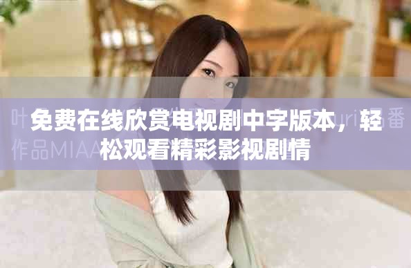 免费在线欣赏电视剧中字版本，轻松观看精彩影视剧情