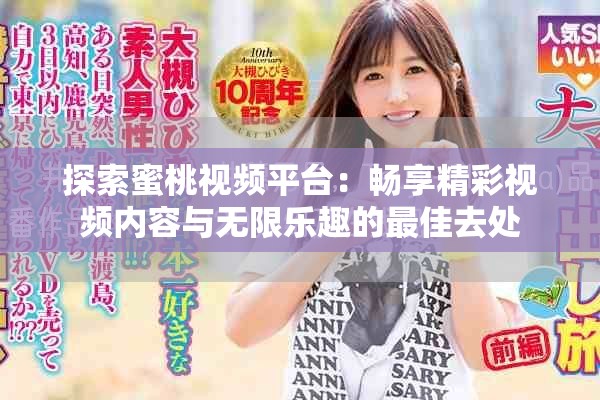 探索蜜桃视频平台：畅享精彩视频内容与无限乐趣的最佳去处