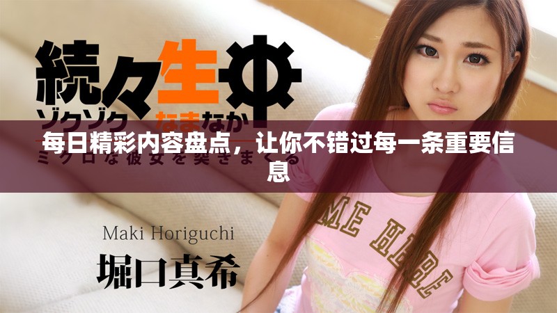 每日精彩内容盘点，让你不错过每一条重要信息