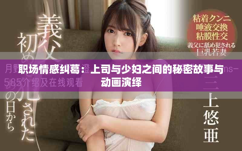 职场情感纠葛：上司与少妇之间的秘密故事与动画演绎