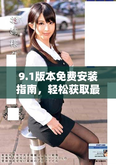 9.1版本免费安装指南，轻松获取最新功能与优化体验