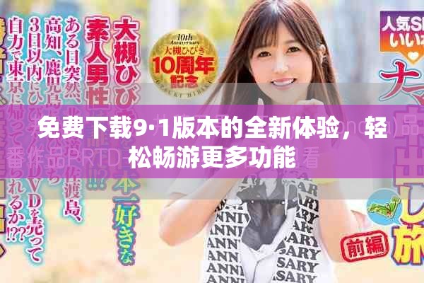 免费下载9·1版本的全新体验，轻松畅游更多功能