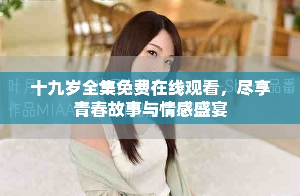 十九岁全集免费在线观看，尽享青春故事与情感盛宴