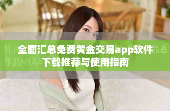 全面汇总免费黄金交易app软件下载推荐与使用指南