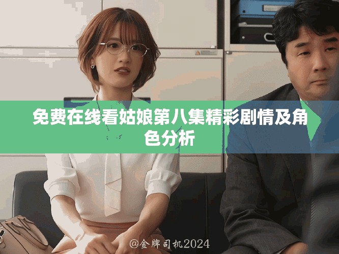 免费在线看姑娘第八集精彩剧情及角色分析
