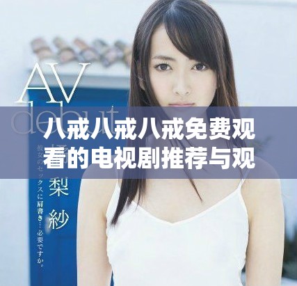 八戒八戒八戒免费观看的电视剧推荐与观看指南