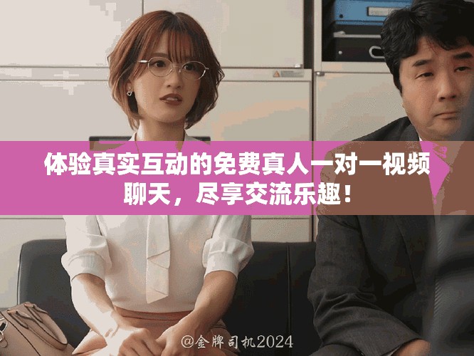体验真实互动的免费真人一对一视频聊天，尽享交流乐趣！