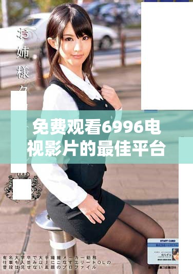 免费观看6996电视影片的最佳平台和观看指南解析