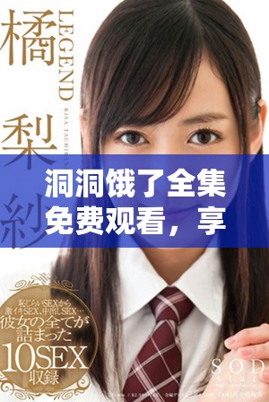 洞洞饿了全集免费观看，享受精彩的每一集内容！