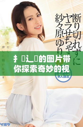 扌喿辶畐的图片带你探索奇妙的视觉世界与艺术魅力
