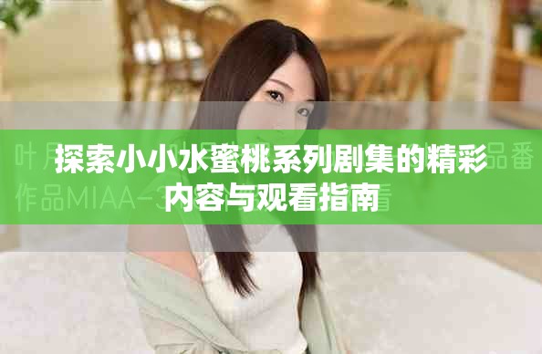 探索小小水蜜桃系列剧集的精彩内容与观看指南