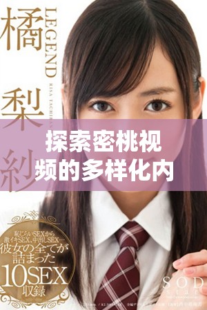 探索密桃视频的多样化内容与独特魅力，感受全新的视听体验