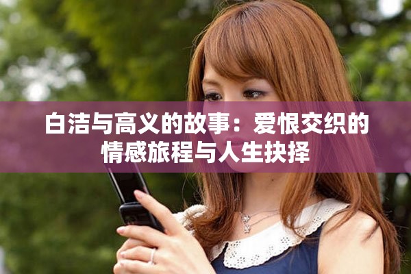 白洁与高义的故事：爱恨交织的情感旅程与人生抉择