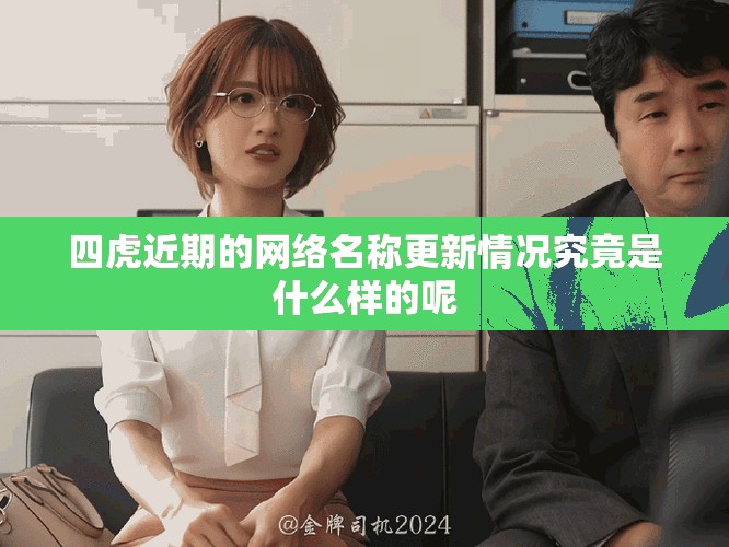 四虎近期的网络名称更新情况究竟是什么样的呢