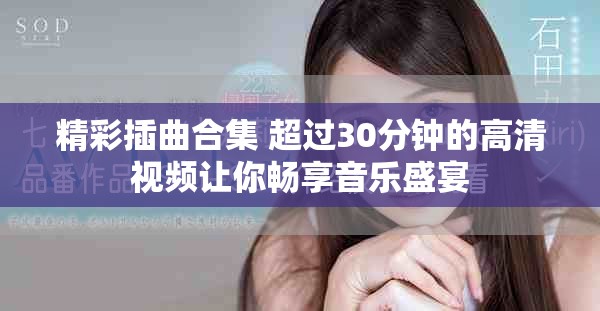 精彩插曲合集 超过30分钟的高清视频让你畅享音乐盛宴