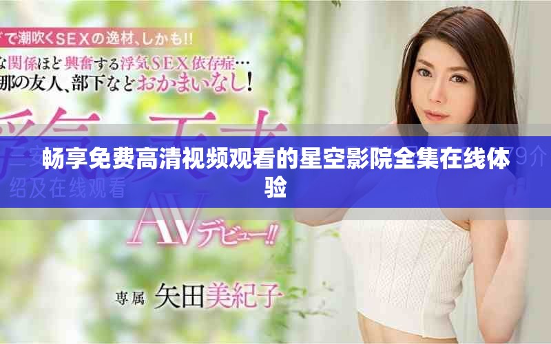畅享免费高清视频观看的星空影院全集在线体验