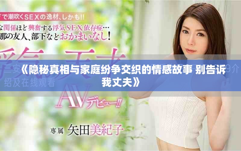 《隐秘真相与家庭纷争交织的情感故事 别告诉我丈夫》