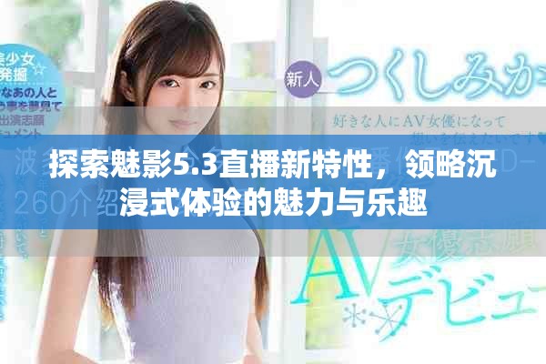 探索魅影5.3直播新特性，领略沉浸式体验的魅力与乐趣