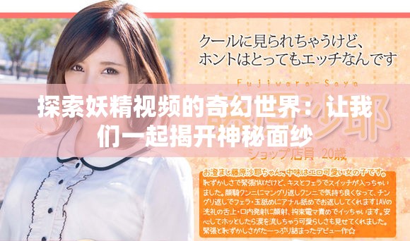 探索妖精视频的奇幻世界：让我们一起揭开神秘面纱