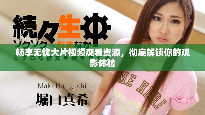 畅享无忧大片视频观看资源，彻底解锁你的观影体验