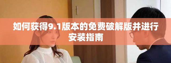 如何获得9.1版本的免费破解版并进行安装指南