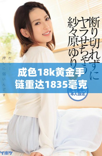 成色18k黄金手链重达1835毫克，尽显奢华魅力