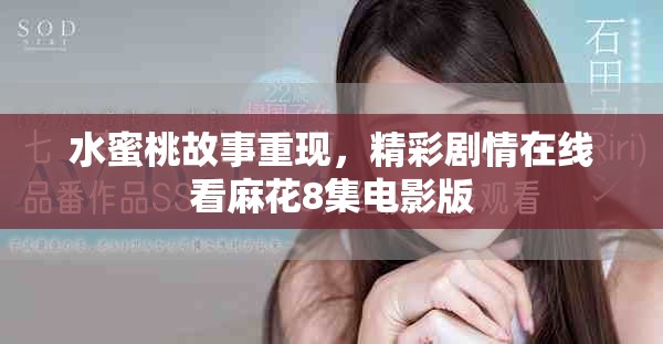水蜜桃故事重现，精彩剧情在线看麻花8集电影版