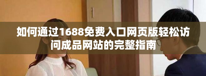 如何通过1688免费入口网页版轻松访问成品网站的完整指南
