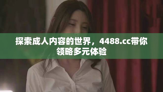探索成人内容的世界，4488.cc带你领略多元体验