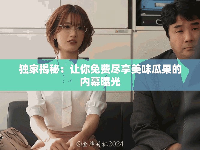 独家揭秘：让你免费尽享美味瓜果的内幕曝光