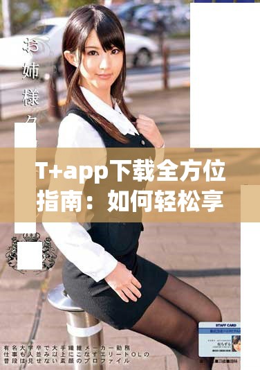 T+app下载全方位指南：如何轻松享受最新功能和服务