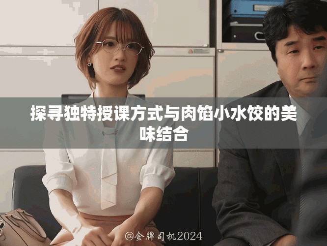 探寻独特授课方式与肉馅小水饺的美味结合