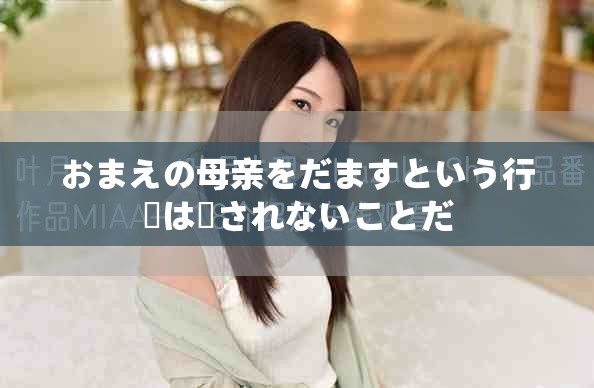 おまえの母亲をだますという行動は許されないことだ