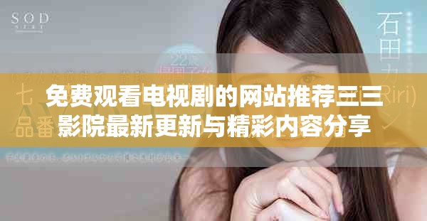 免费观看电视剧的网站推荐三三影院最新更新与精彩内容分享