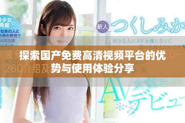 探索国产免费高清视频平台的优势与使用体验分享