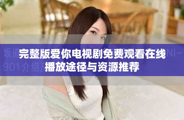 完整版爱你电视剧免费观看在线播放途径与资源推荐