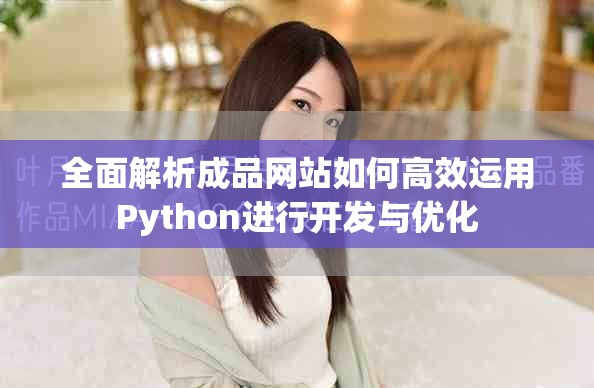 全面解析成品网站如何高效运用Python进行开发与优化