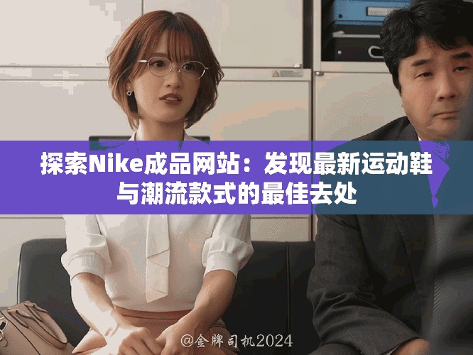 探索Nike成品网站：发现最新运动鞋与潮流款式的最佳去处