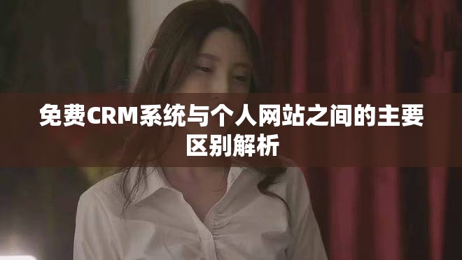 免费CRM系统与个人网站之间的主要区别解析