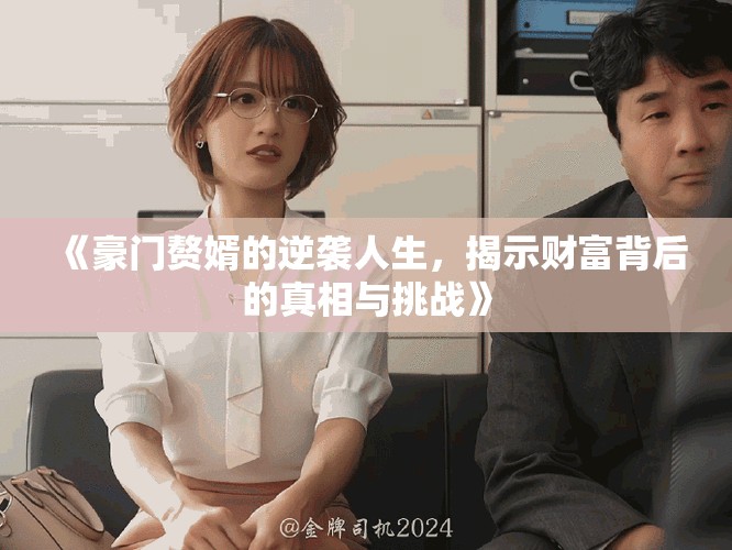 《豪门赘婿的逆袭人生，揭示财富背后的真相与挑战》