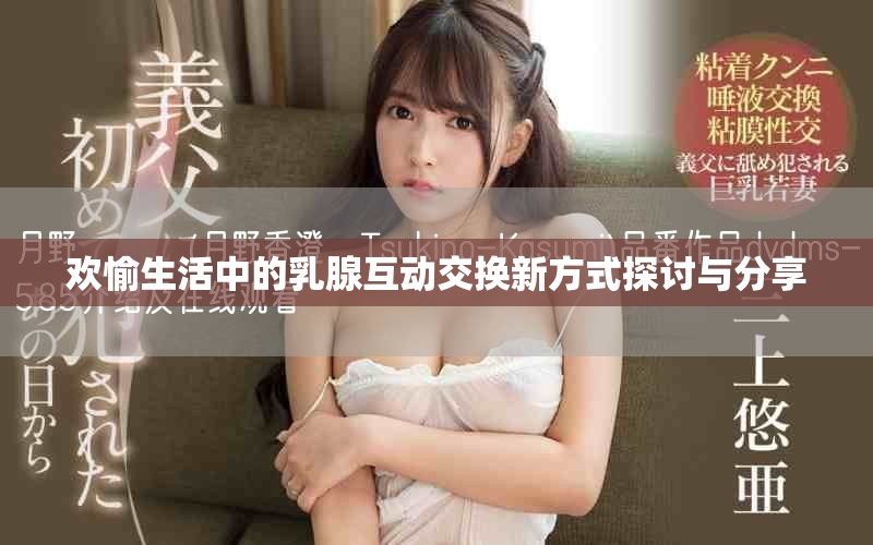 欢愉生活中的乳腺互动交换新方式探讨与分享