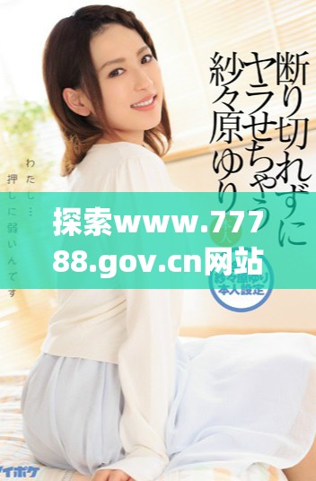 探索www.77788.gov.cn网站的丰富信息与精彩内容
