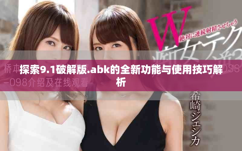 探索9.1破解版.abk的全新功能与使用技巧解析