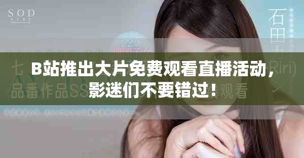 B站推出大片免费观看直播活动，影迷们不要错过！