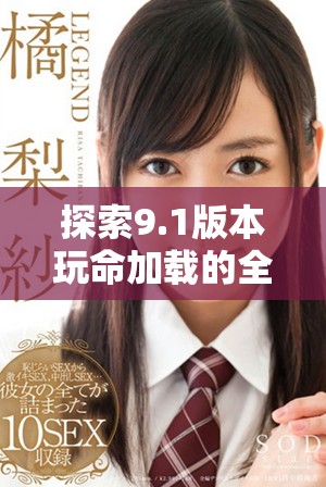 探索9.1版本玩命加载的全新下载体验与功能介绍
