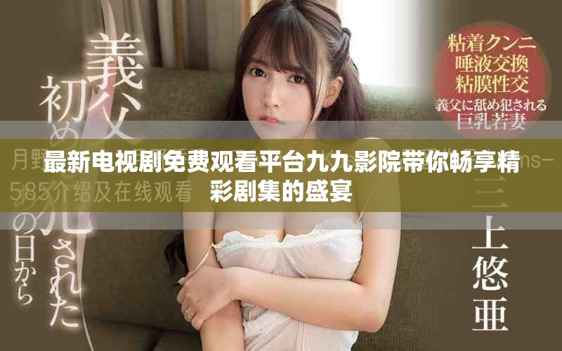 最新电视剧免费观看平台九九影院带你畅享精彩剧集的盛宴