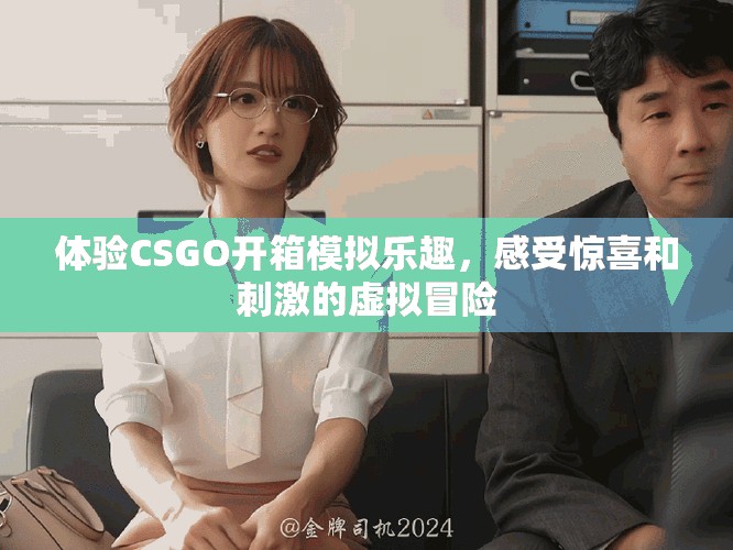 体验CSGO开箱模拟乐趣，感受惊喜和刺激的虚拟冒险