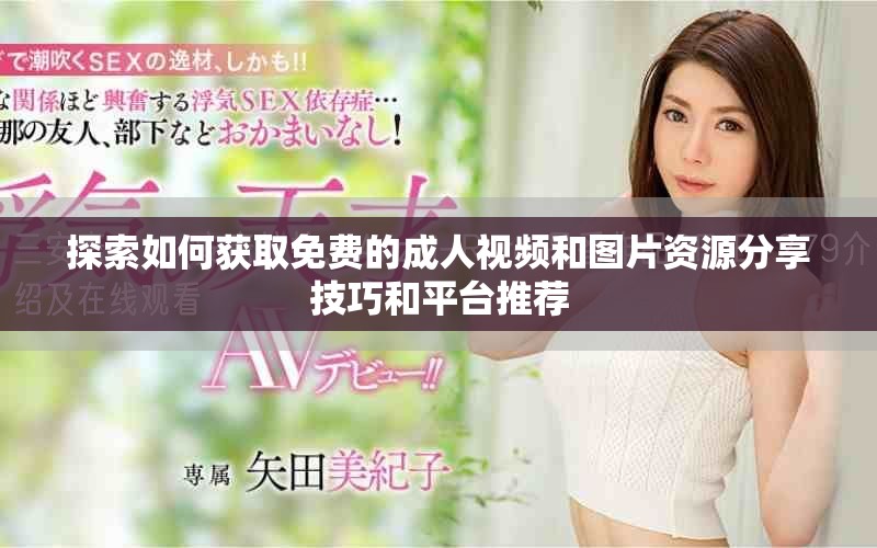 探索如何获取免费的成人视频和图片资源分享技巧和平台推荐