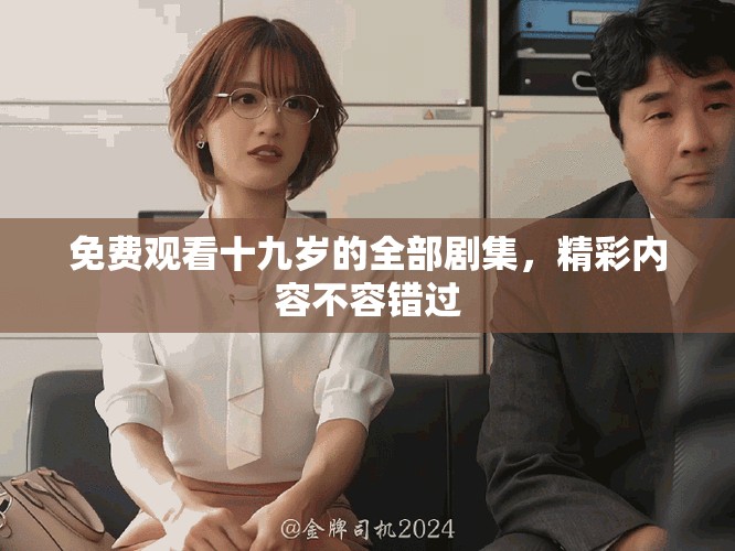 免费观看十九岁的全部剧集，精彩内容不容错过